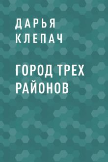 Обложка Город Трех Районов Дарья Клепач