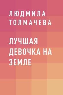 Обложка Лучшая девочка на Земле толмачева людмила степановна