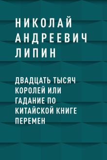 Обложка Двадцать тысяч королей или гадание по Китайской Книге Перемен Липин Николай Грантович