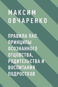 Правила Пап. Принципы осознанного отцовства, родительства и воспитания подростков