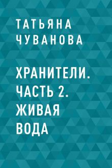 Обложка Хранители. Часть 2. Живая вода Татьяна Чуванова