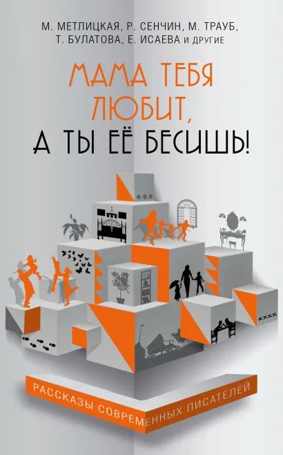 Обложка Мама тебя любит, а ты её бесишь! (сборник) Метлицкая Мария, Нестерина Елена Вячеславовна, Трауб Маша, Усачева Елена Александровна, Сенчин Роман Валерьевич, Булатова Татьяна, Гуреев Максим Александрович, Лисковая Оксана, Лаврентьев Максим Игоревич, Хрусталева Анна, Исаева Елена Валентиновна, Прюдон Стелла, Фёдорова Анна