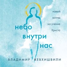 Обложка Небо внутри нас. Новый взгляд на учение Христа Владимир Кевхишвили