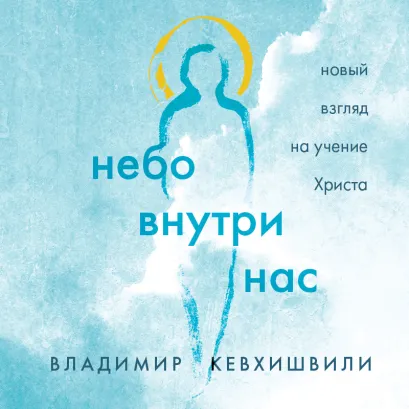 Обложка Небо внутри нас. Новый взгляд на учение Христа Владимир Кевхишвили