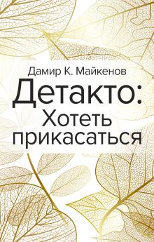 Обложка Детакто: Хотеть прикасаться Дамир К. Майкенов