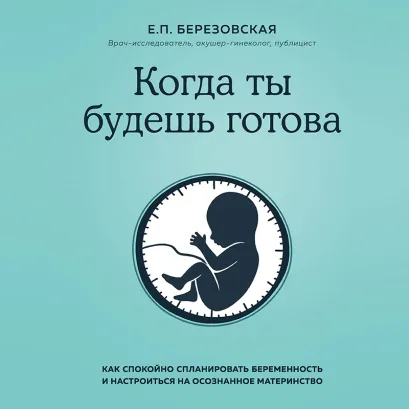 Обложка Когда ты будешь готова. Как спокойно спланировать беременность и настроиться на осознанное материнство Елена Березовская