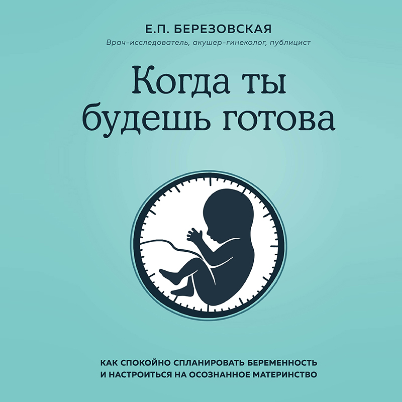 Обложка Когда ты будешь готова. Как спокойно спланировать беременность и настроиться на осознанное материнство Елена Березовская