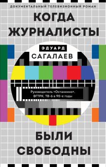 Обложка Когда журналисты были свободны: Документальный телевизионный роман Эдуард Сагалаев