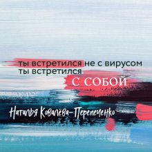 Обложка Ты встретился не с вирусом. Ты встретился с собой Наталья Ковалёва-Перепеченко