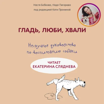 Обложка Гладь, люби, хвали. Нескучное руководство по воспитанию собаки Анастасия Бобкова, Надежда Пигарева, Екатерина Пронина