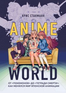 Обложка Anime World. От «Покемонов» до «Тетради смерти»: как менялся мир японской анимации Крис Стакманн
