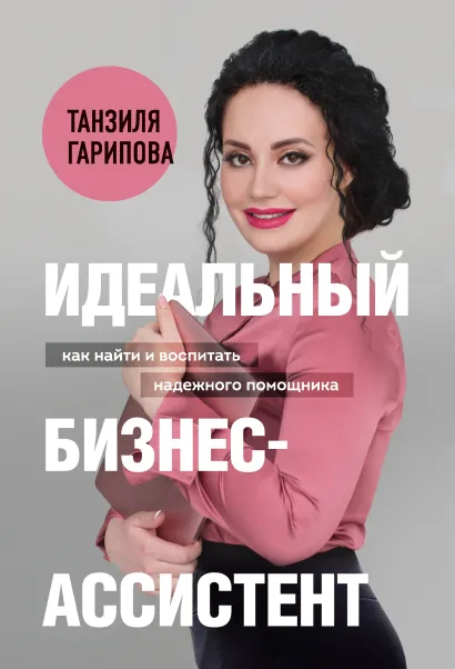 Обложка Идеальный бизнес-ассистент. Как найти и воспитать надежного помощника Танзиля Гарипова