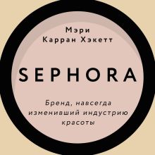 Обложка Sephora. Бренд, навсегда изменивший индустрию красоты Мэри Керран Хакетт