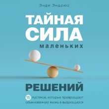 Обложка Тайная сила маленьких решений. 15 пустяков, которые превращают обыкновенную жизнь в выдающуюся Энди Эндрюс