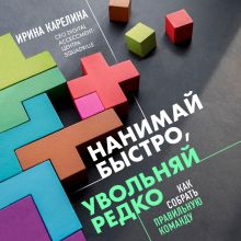 Обложка Нанимай быстро, увольняй редко. Как собрать правильную команду Ирина Карелина