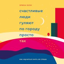 Обложка Счастливые люди гуляют по городу просто так. Как научиться жить не спеша Эрика Оуэн