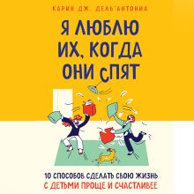 Обложка Я люблю их, когда они спят. 10 способов сделать свою жизнь с детьми проще и счастливее Кей Джей Дель’Антониа