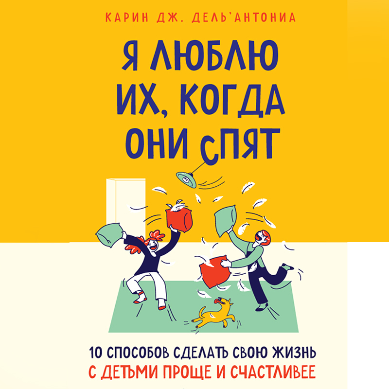 Обложка Я люблю их, когда они спят. 10 способов сделать свою жизнь с детьми проще и счастливее Кей Джей Дель’Антониа