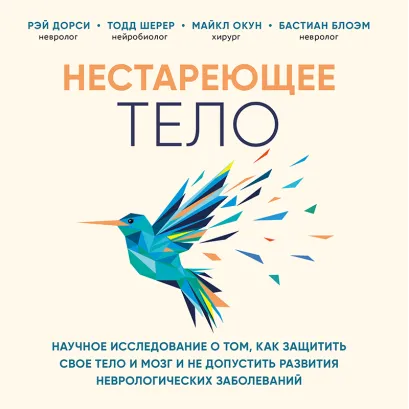 Обложка Нестареющее тело. Научное исследование о том, как защитить свои тело и мозг от неврологических заболеваний и не допустить развития болезни Паркинсона Рэй Дорси, Тодд Шерер, Майкл Окун, Бастиан Блоэм