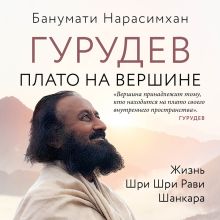 Обложка Гурудев. Плато на вершине. Жизнь Шри Шри Рави Шанкара Банумати Нарасимхан