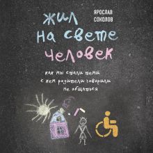 Обложка Жил на свете человек. Как мы стали теми, с кем родители говорили не общаться Ярослав Соколов