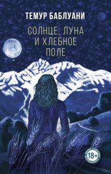 Обложка Солнце, луна и хлебное поле Темур Баблуани