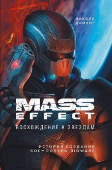 Обложка Mass Effect. Восхождение к звездам. История создания космооперы BioWare Николя Доменг