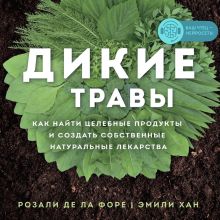 Обложка Дикие травы. Как найти целебные продукты и создать собственные натуральные лекарства Розали де ла Форе, Эмили Хан