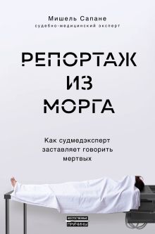 Обложка Репортаж из морга. Как судмедэксперт заставляет говорить мертвых Мишель Сапане
