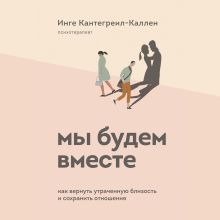 Обложка Мы будем вместе. Как вернуть утраченную близость и сохранить отношения Инге Кантегреил-Каллен