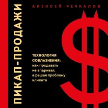 Обложка Пикап-продажи. Технология соблазнения: как продавать не впаривая, а решая проблему клиента Алексей Речкалов