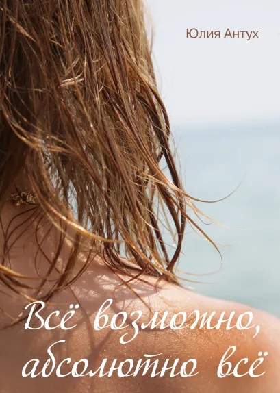 Обложка Всё возможно, абсолютно всё Юлия Антух