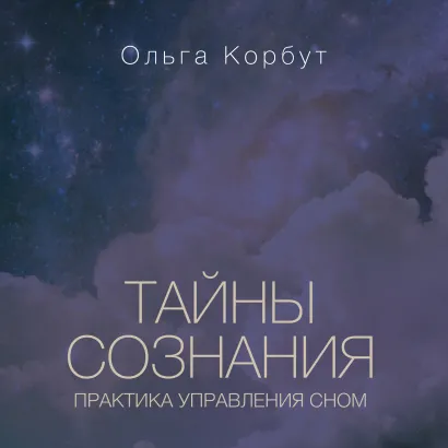Обложка Тайны сознания. Практика управления сном Ольга Корбут