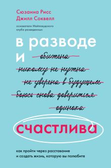 Обложка В разводе и счастлива. Как пройти через расставание и создать жизнь, которую вы полюбите Сюзанна Рисс, Джилл Соквелл