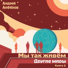 Обложка Мы так живём. Книга 2. Другие миры Андрей Алфёров