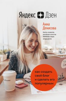 Обложка Яндекс.Дзен. Как создать свой блог и сделать его популярным Анна Денисова