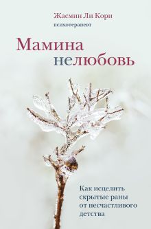 Обложка Мамина нелюбовь. Как исцелить скрытые раны от несчастливого детства Жасмин Ли Кори