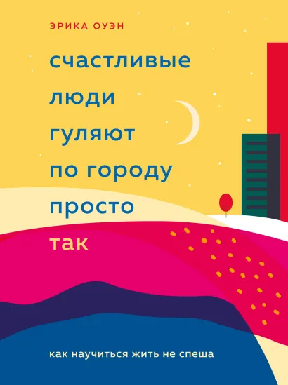 Обложка Счастливые люди гуляют по городу просто так. Как научиться жить не спеша Эрика Оуэн