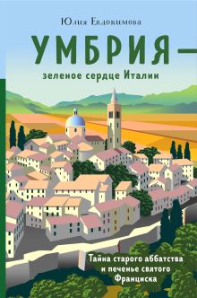 Обложка Умбрия - зеленое сердце Италии. Тайна старого аббатства и печенье святого Франциска Юлия Евдокимова