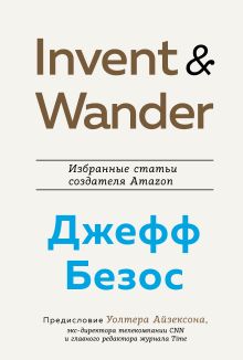 Обложка Invent and Wander. Избранные статьи создателя Amazon Джеффа Безоса Уолтер Айзексон