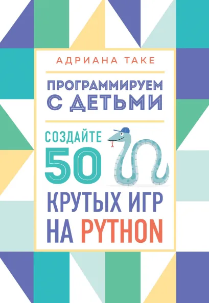 Обложка Программируем с детьми. Создайте 50 крутых игр на Python Адриана Таке
