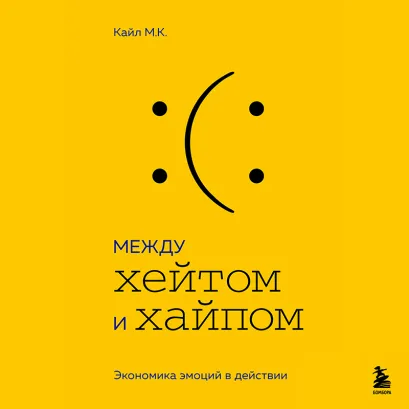 Обложка Между хейтом и хайпом. Экономика эмоций в действии М.К. Кайл