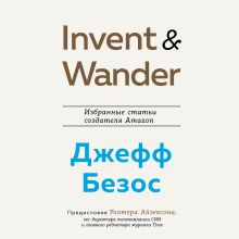 Обложка Invent and Wander. Избранные статьи создателя Amazon Джеффа Безоса Джефф Безос, Уолтер Айзексон