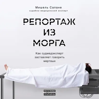 Обложка Репортаж из морга. Как судмедэксперт заставляет говорить мертвых Мишель Сапане
