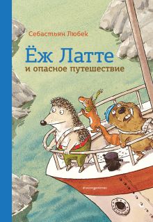 Обложка Еж Латте и опасное путешествие. Приключение второе (ил. Д. Наппа) Себастьян Любек