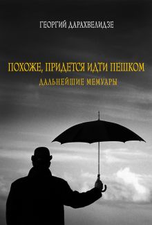 Обложка Похоже, придется идти пешком. Дальнейшие мемуары Георгий Дарахвелидзе