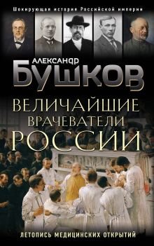 Обложка Величайшие врачеватели России. Летопись исторических медицинских открытий Александр Бушков