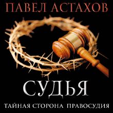 Обложка Судья. Тайная сторона правосудия Павел Астахов