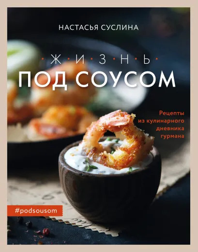 Обложка Жизнь под соусом. Рецепты из кулинарного дневника гурмана Настасья Суслина