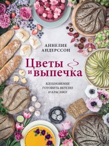 Обложка Цветы и выпечка. Вдохновение готовить вкусно и красиво! Аннелие Андерссон